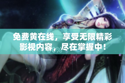 免费黄在线，享受无限精彩影视内容，尽在掌握中！