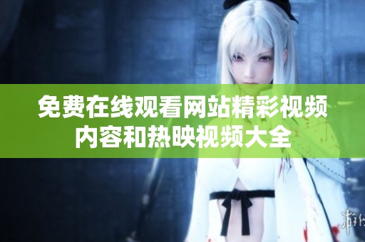 免费在线观看网站精彩视频内容和热映视频大全