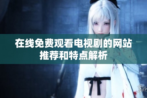 在线免费观看电视剧的网站推荐和特点解析