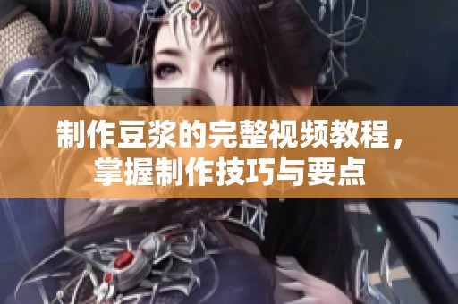 制作豆浆的完整视频教程，掌握制作技巧与要点