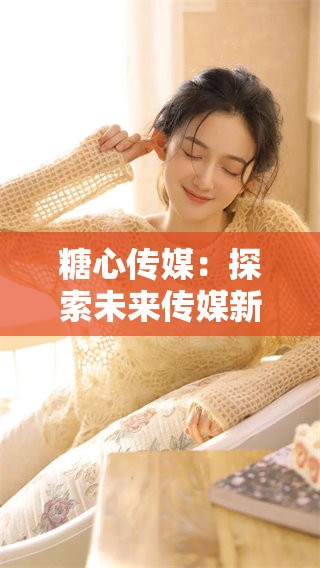 糖心传媒：探索未来传媒新趋势与发展机遇