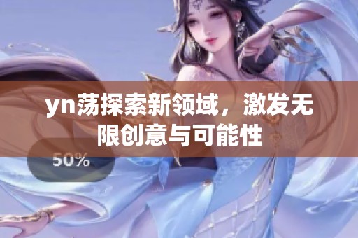 yn荡探索新领域，激发无限创意与可能性