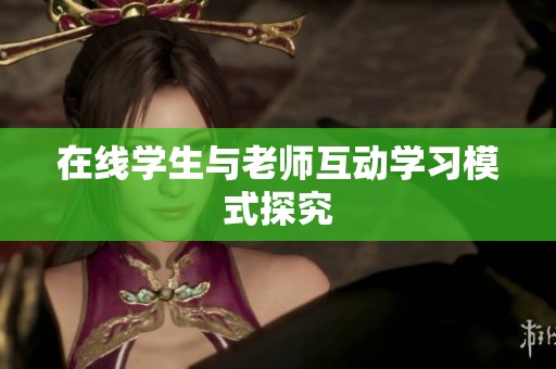 在线学生与老师互动学习模式探究