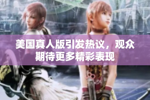 美国真人版引发热议，观众期待更多精彩表现