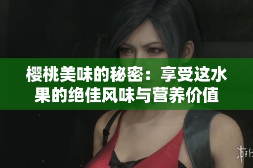樱桃美味的秘密：享受这水果的绝佳风味与营养价值