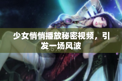 少女悄悄播放秘密视频，引发一场风波