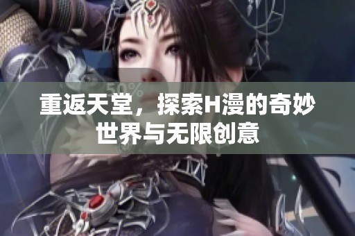 重返天堂，探索H漫的奇妙世界与无限创意