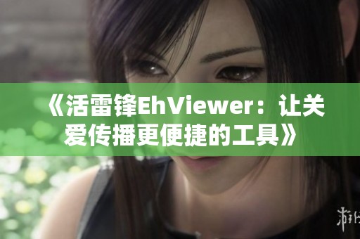 《活雷锋EhViewer：让关爱传播更便捷的工具》