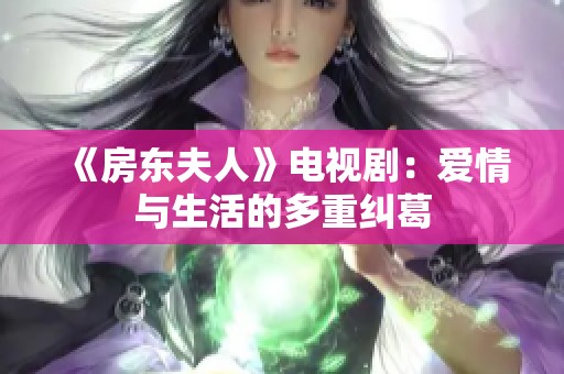 《房东夫人》电视剧：爱情与生活的多重纠葛