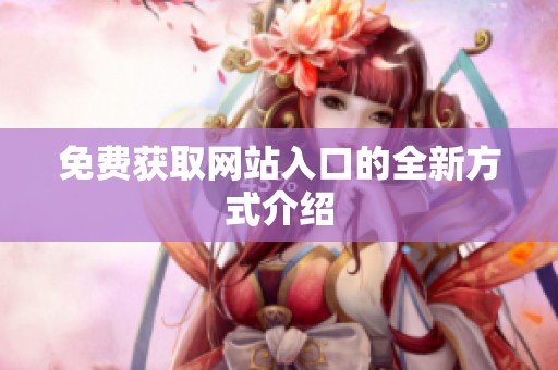 免费获取网站入口的全新方式介绍