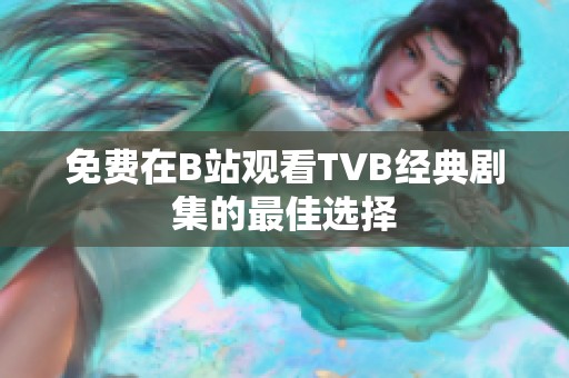 免费在B站观看TVB经典剧集的最佳选择