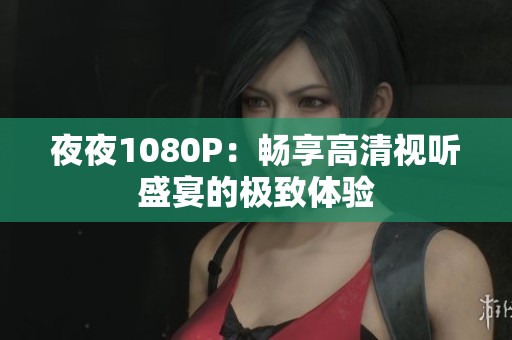 **1080P：畅享高清视听盛宴的极致体验