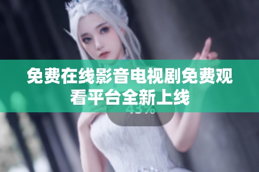 免费在线影音电视剧免费观看平台全新上线