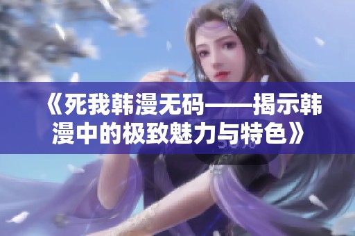 《死我韩漫**——揭示韩漫中的极致魅力与特色》
