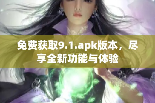 免费获取9.1.apk版本，尽享全新功能与体验
