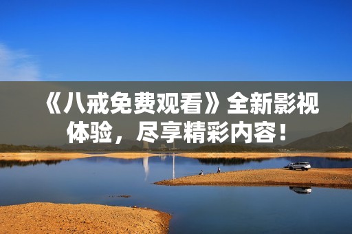 《八戒免费观看》全新影视体验，尽享精彩内容！