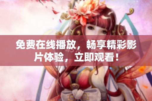 免费在线播放，畅享精彩影片体验，立即观看！