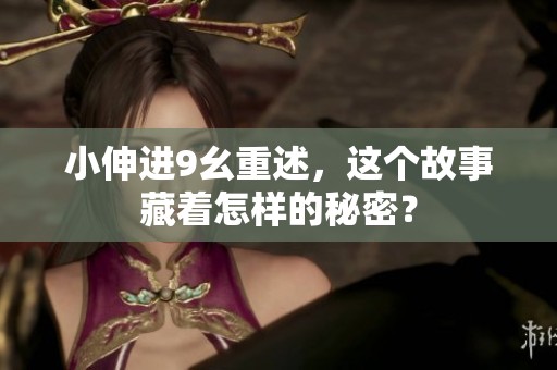 小伸进9幺重述，这个故事藏着怎样的秘密？