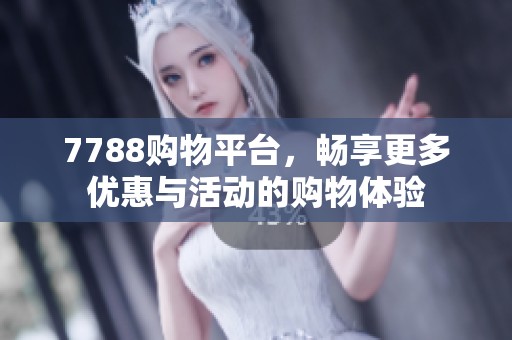 7788购物平台，畅享更多优惠与活动的购物体验