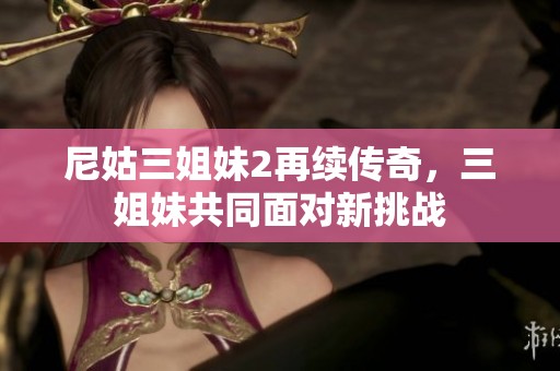 尼姑三姐妹2再续传奇，三姐妹共同面对新挑战