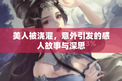 美人被浇灌，意外引发的感人故事与深思