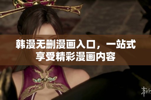 韩漫无删漫画入口，一站式享受精彩漫画内容