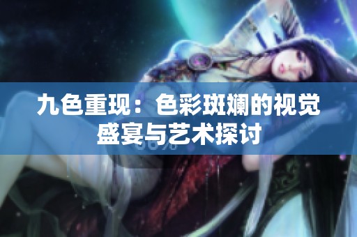 九色重现：色彩斑斓的视觉盛宴与艺术探讨