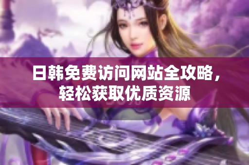 日韩免费访问网站全攻略，轻松获取优质资源