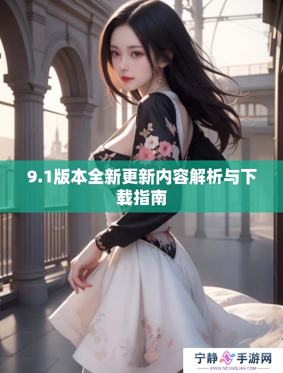 9.1版本全新更新内容解析与下载指南