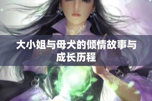 大小姐与母犬的倾情故事与成长历程