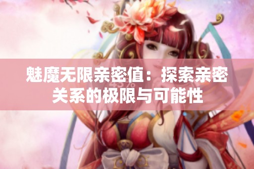 魅魔无限亲密值：探索亲密关系的极限与可能性
