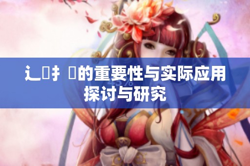 辶喿扌畐的重要性与实际应用探讨与研究