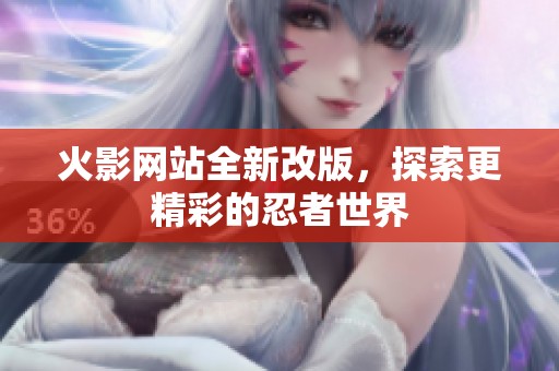 火影网站全新改版，探索更精彩的忍者世界