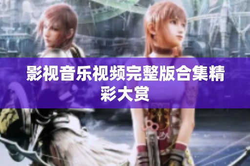 影视音乐视频完整版合集精彩大赏