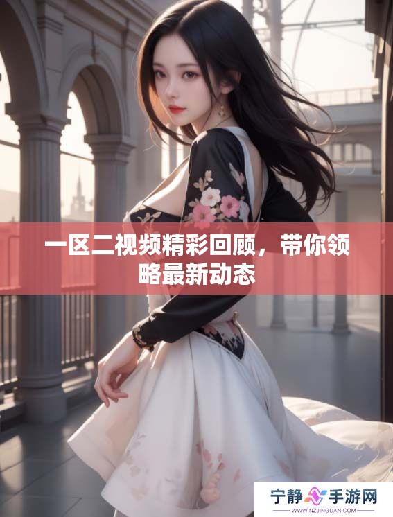 一区二视频精彩回顾，带你领略最新动态