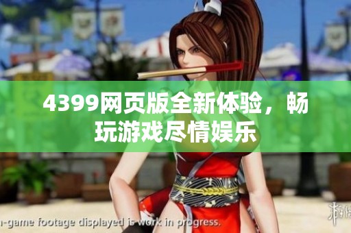 4399网页版全新体验，畅玩游戏尽情娱乐