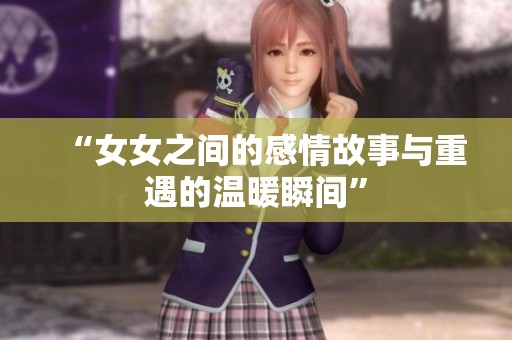 “女女之间的感情故事与重遇的温暖瞬间”
