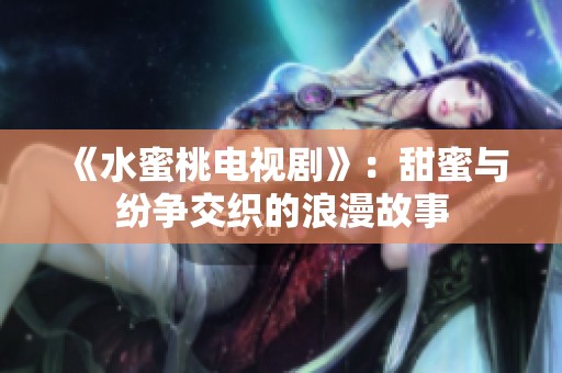 《水蜜桃电视剧》：甜蜜与纷争交织的浪漫故事