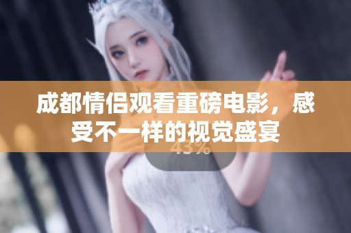 成都情侣观看重磅电影，感受不一样的视觉盛宴