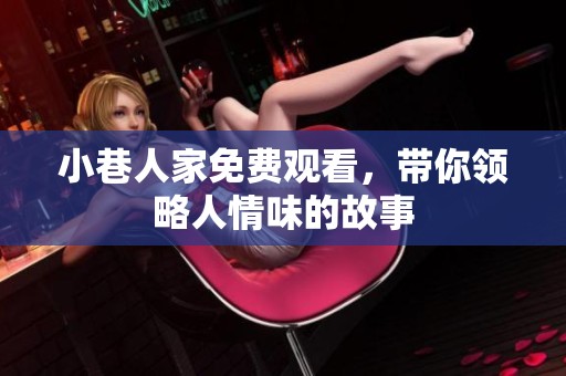 小巷人家免费观看，带你领略人情味的故事