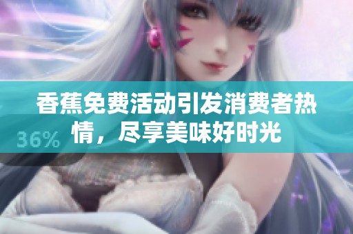 香蕉免费活动引发消费者热情，尽享美味好时光