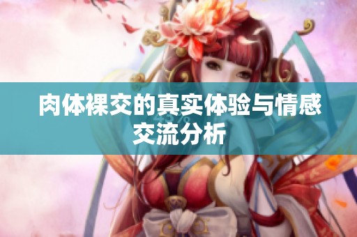 肉体裸交的真实体验与情感交流分析