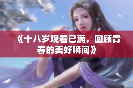 《十八岁观看已满，回顾青春的美好瞬间》