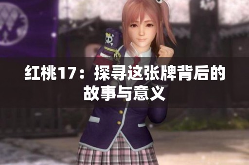 红桃17：探寻这张牌背后的故事与意义