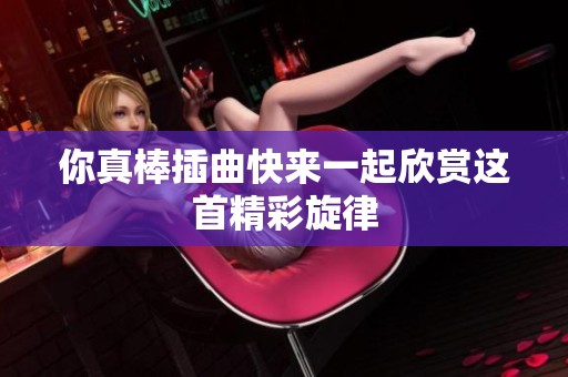 你真棒插曲快来一起欣赏这首精彩旋律