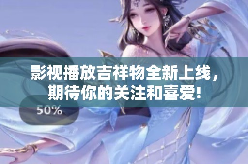 影视播放吉祥物全新上线，期待你的关注和喜爱!