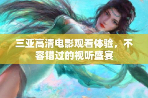 三亚高清电影观看体验，不容错过的视听盛宴
