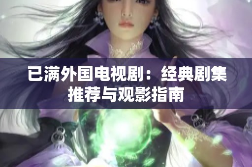 已满外国电视剧：经典剧集推荐与观影指南