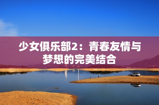 少女俱乐部2：青春友情与梦想的完美结合
