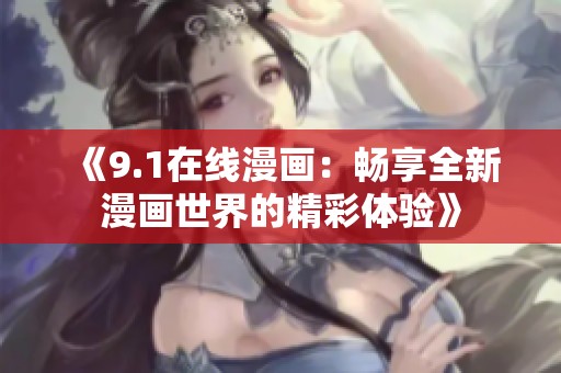 《9.1在线漫画：畅享全新漫画世界的精彩体验》